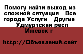 Помогу найти выход из сложной ситуации - Все города Услуги » Другие   . Удмуртская респ.,Ижевск г.
